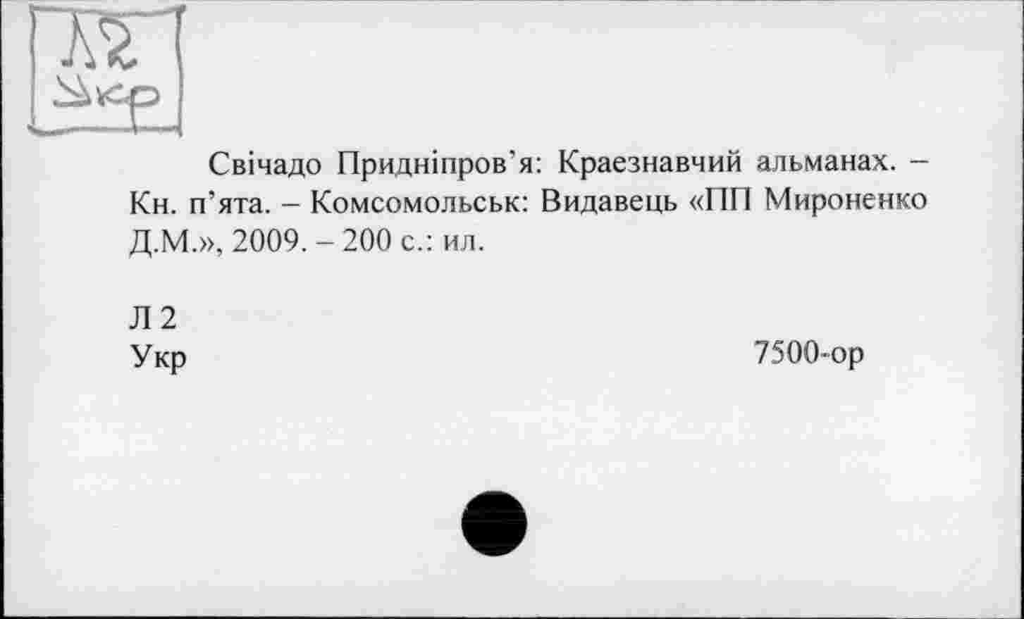 ﻿Свічадо Придніпров’я: Краєзнавчий альманах. — Кн. п’ята. - Комсомольськ: Видавець «ПП Мироненко Д.М.», 2009.-200 с.: ил.
Л2
Укр
7500-ор